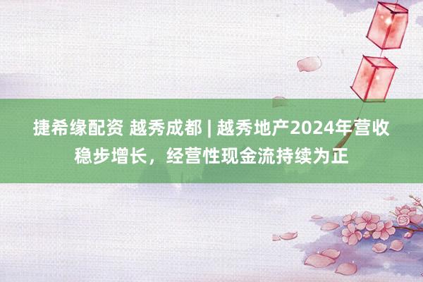 捷希缘配资 越秀成都 | 越秀地产2024年营收稳步增长，经营性现金流持续为正