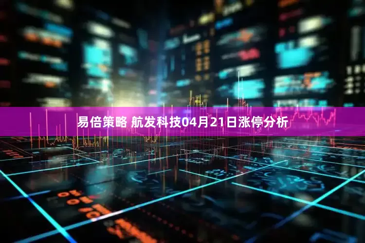 易倍策略 航发科技04月21日涨停分析