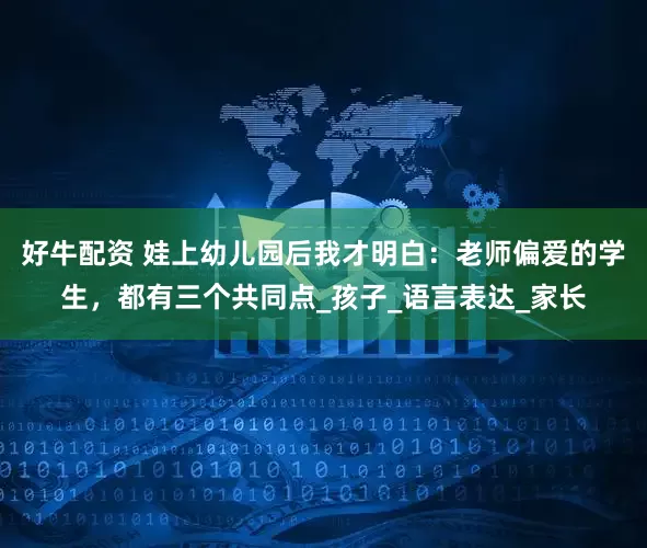 好牛配资 娃上幼儿园后我才明白：老师偏爱的学生，都有三个共同点_孩子_语言表达_家长