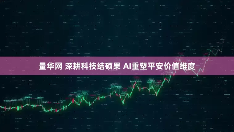 量华网 深耕科技结硕果 AI重塑平安价值维度