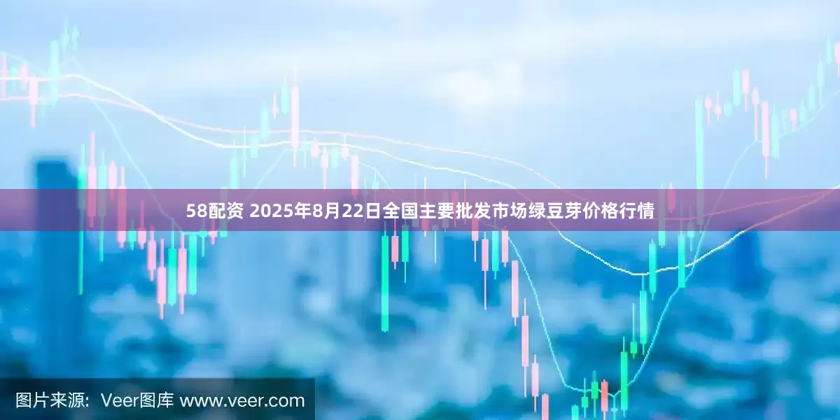 58配资 2025年8月22日全国主要批发市场绿豆芽价格行情
