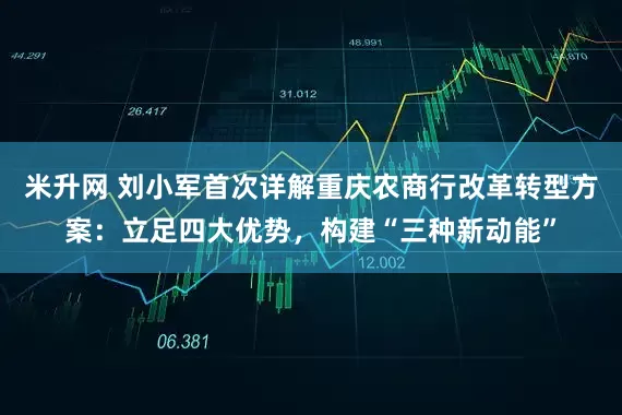 米升网 刘小军首次详解重庆农商行改革转型方案：立足四大优势，构建“三种新动能”