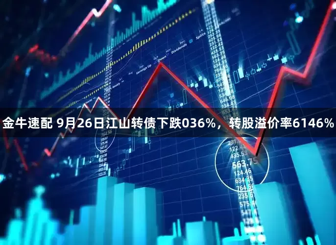 金牛速配 9月26日江山转债下跌036%，转股溢价率6146%