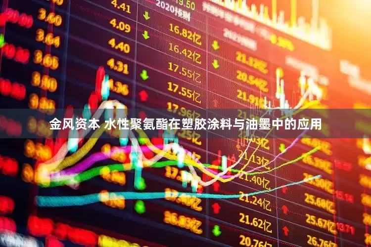 金风资本 水性聚氨酯在塑胶涂料与油墨中的应用