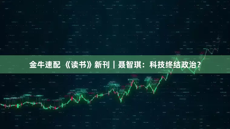 金牛速配 《读书》新刊｜聂智琪：科技终结政治？